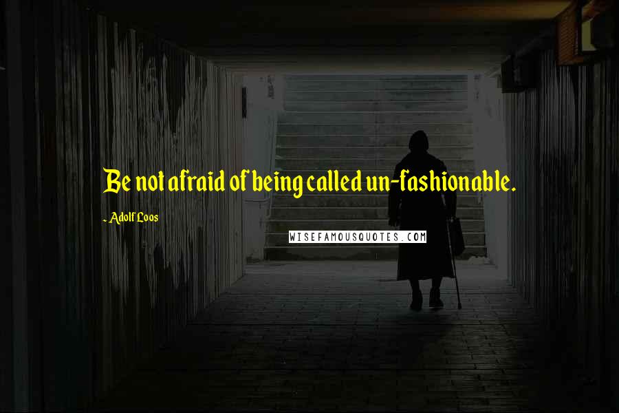 Adolf Loos Quotes: Be not afraid of being called un-fashionable.
