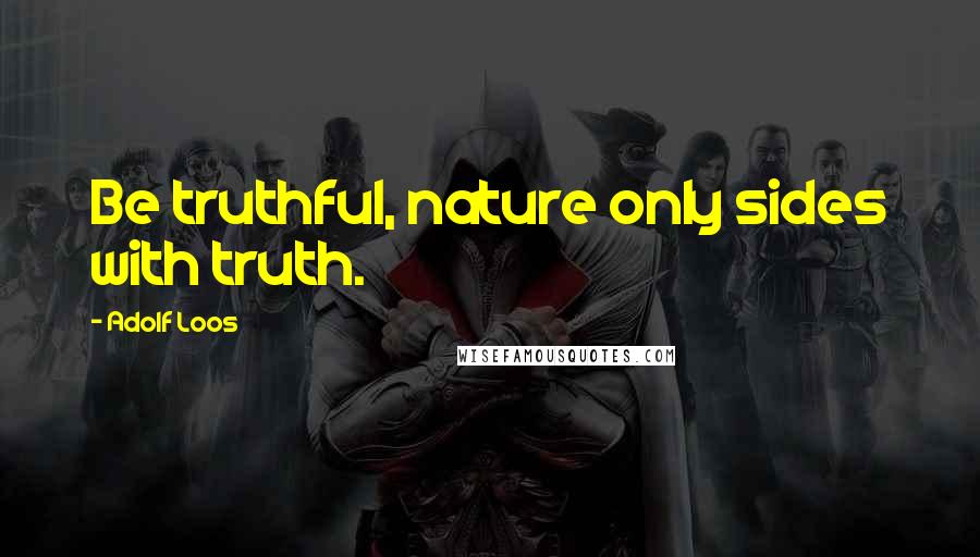 Adolf Loos Quotes: Be truthful, nature only sides with truth.