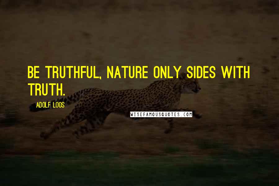 Adolf Loos Quotes: Be truthful, nature only sides with truth.