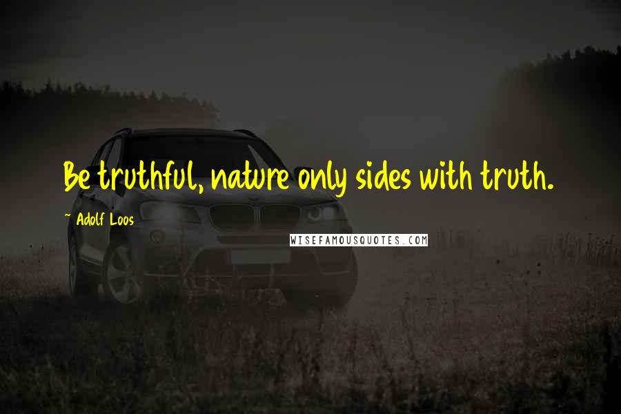Adolf Loos Quotes: Be truthful, nature only sides with truth.
