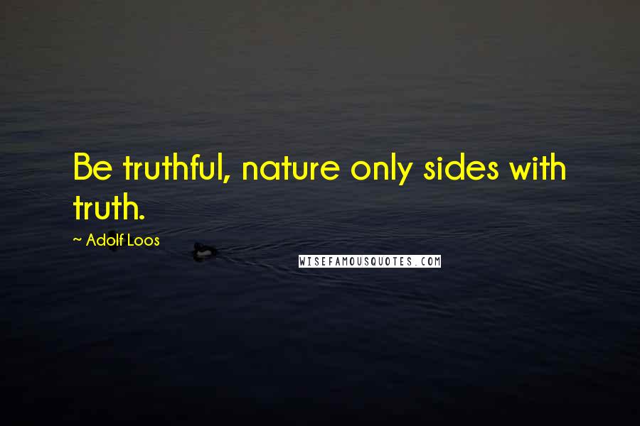 Adolf Loos Quotes: Be truthful, nature only sides with truth.