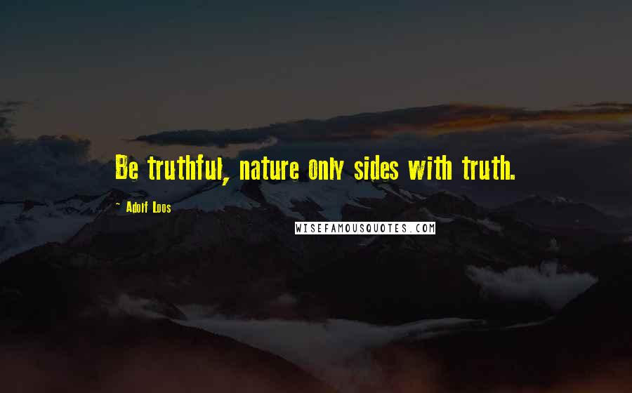 Adolf Loos Quotes: Be truthful, nature only sides with truth.