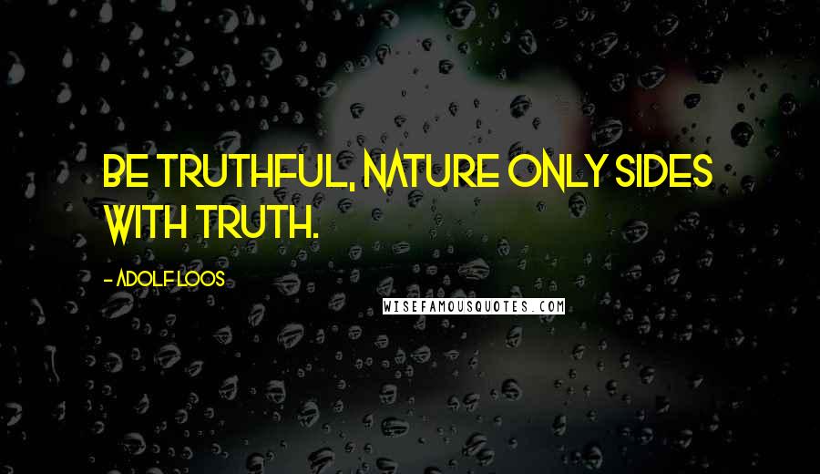 Adolf Loos Quotes: Be truthful, nature only sides with truth.