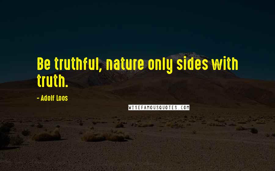 Adolf Loos Quotes: Be truthful, nature only sides with truth.