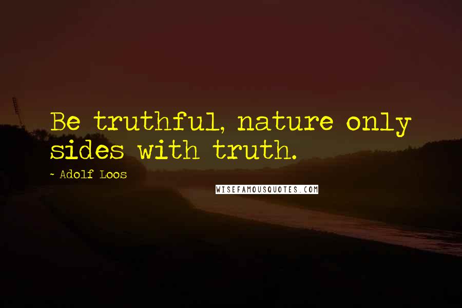 Adolf Loos Quotes: Be truthful, nature only sides with truth.