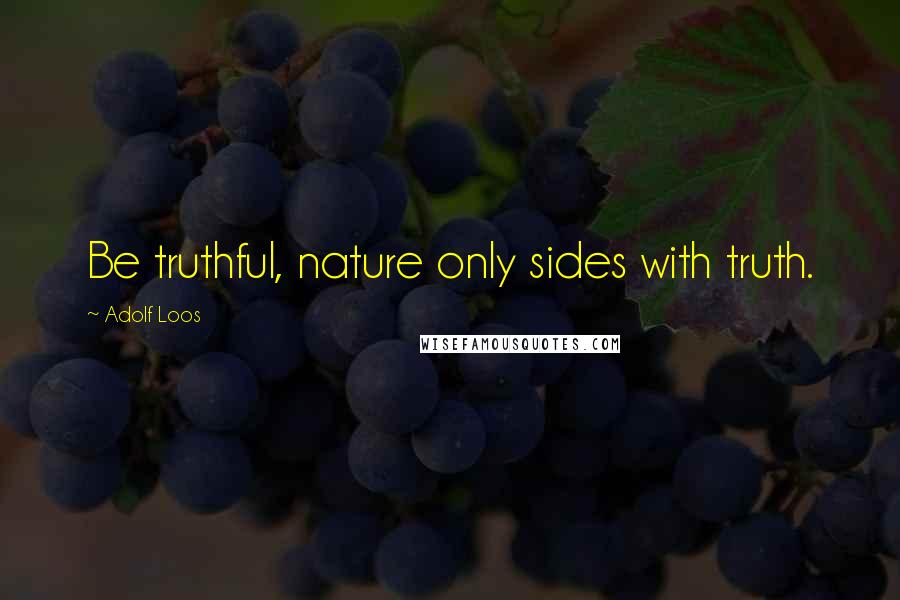 Adolf Loos Quotes: Be truthful, nature only sides with truth.