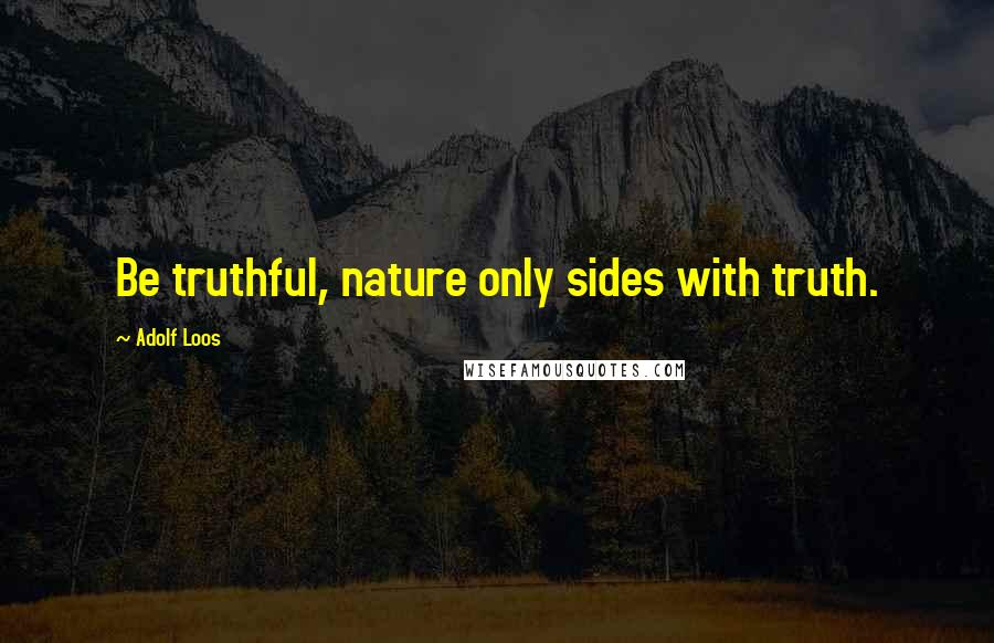 Adolf Loos Quotes: Be truthful, nature only sides with truth.