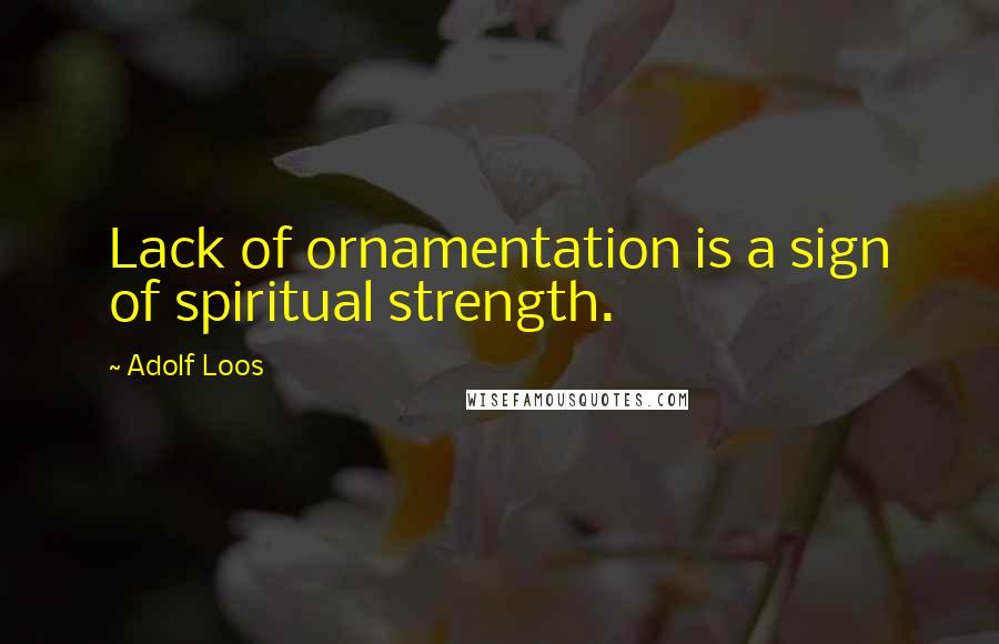 Adolf Loos Quotes: Lack of ornamentation is a sign of spiritual strength.