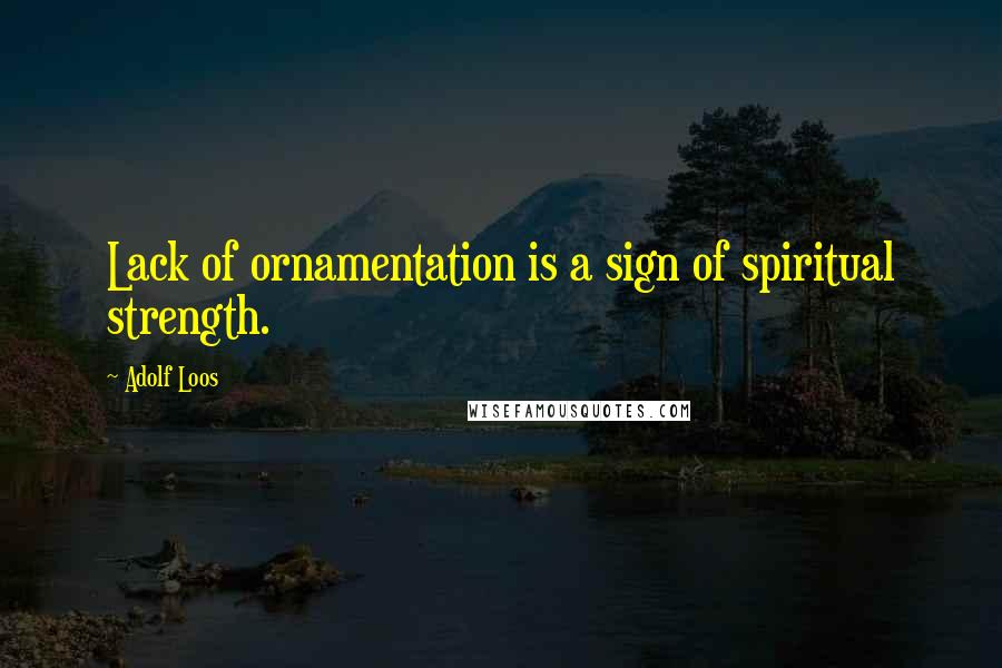 Adolf Loos Quotes: Lack of ornamentation is a sign of spiritual strength.