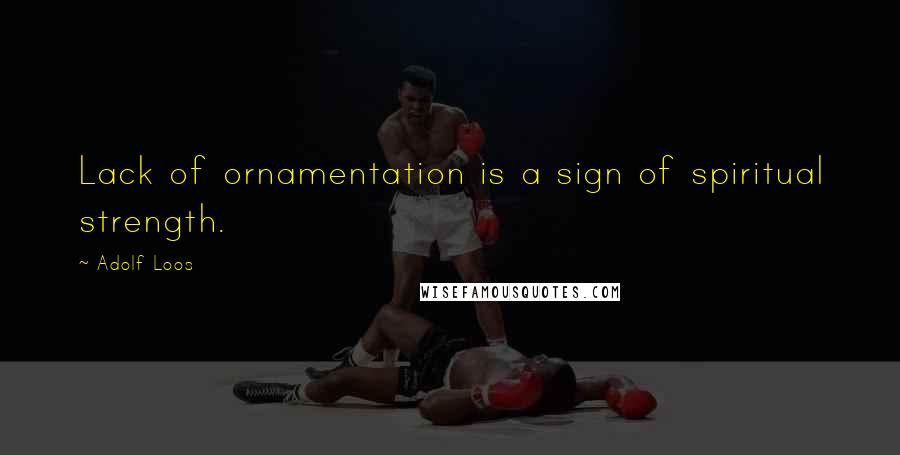 Adolf Loos Quotes: Lack of ornamentation is a sign of spiritual strength.