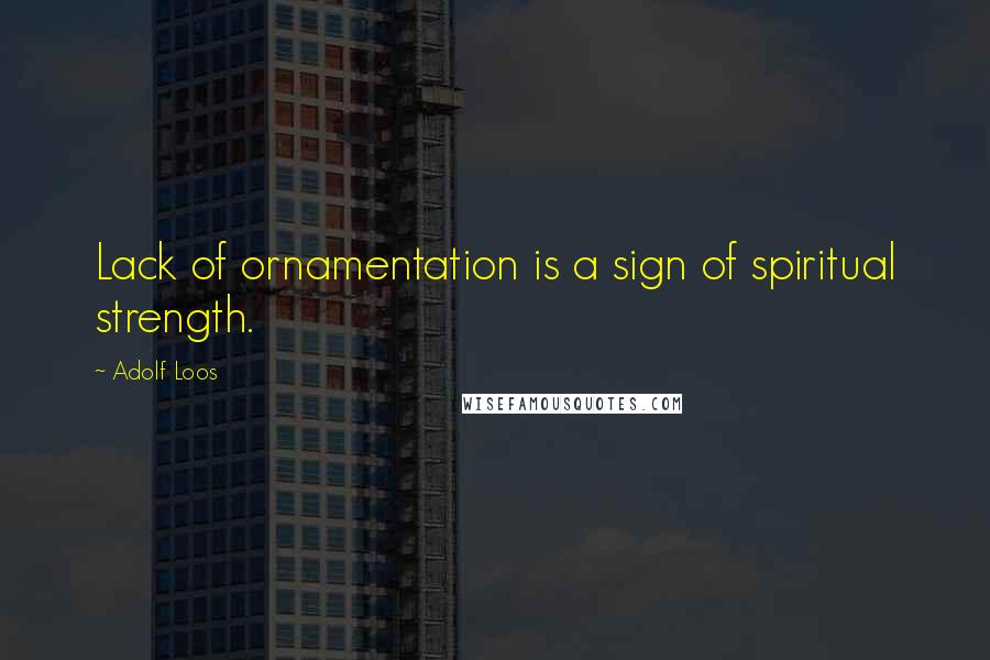 Adolf Loos Quotes: Lack of ornamentation is a sign of spiritual strength.