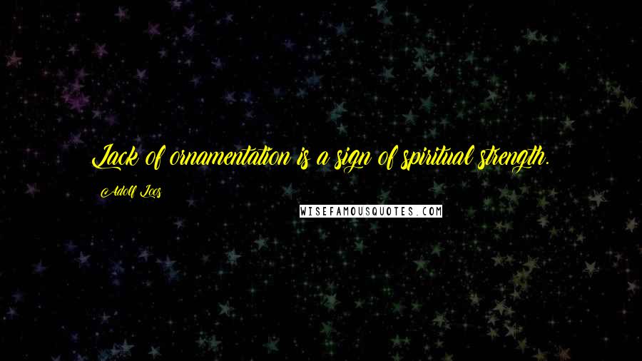Adolf Loos Quotes: Lack of ornamentation is a sign of spiritual strength.