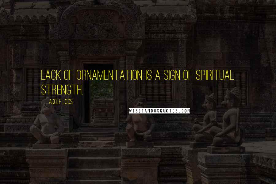 Adolf Loos Quotes: Lack of ornamentation is a sign of spiritual strength.
