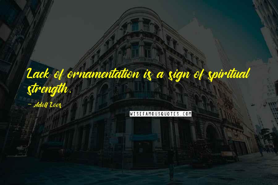 Adolf Loos Quotes: Lack of ornamentation is a sign of spiritual strength.