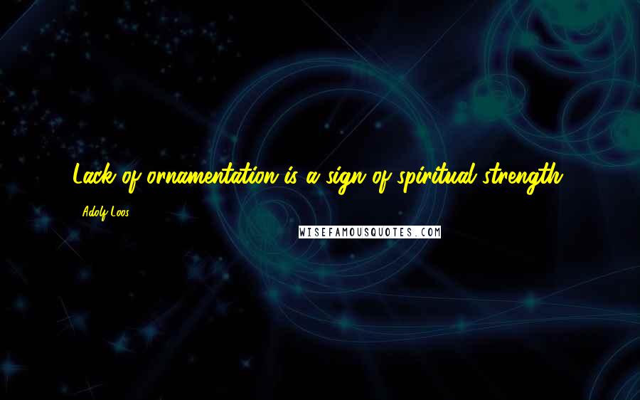Adolf Loos Quotes: Lack of ornamentation is a sign of spiritual strength.