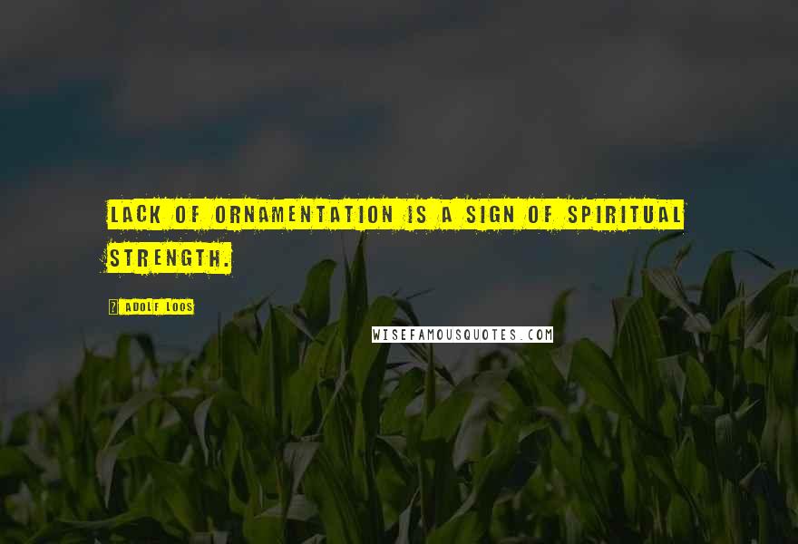 Adolf Loos Quotes: Lack of ornamentation is a sign of spiritual strength.