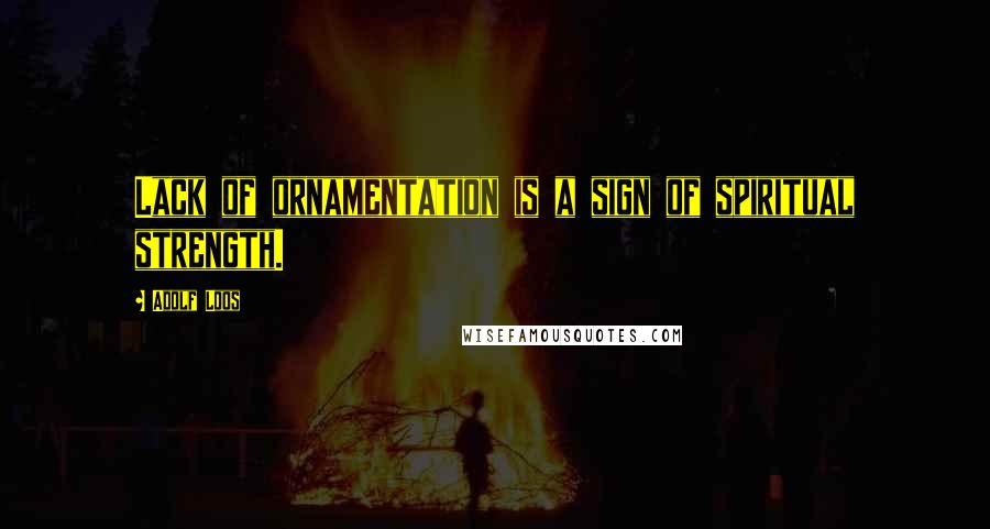 Adolf Loos Quotes: Lack of ornamentation is a sign of spiritual strength.