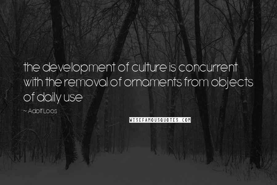 Adolf Loos Quotes: the development of culture is concurrent with the removal of ornaments from objects of daily use