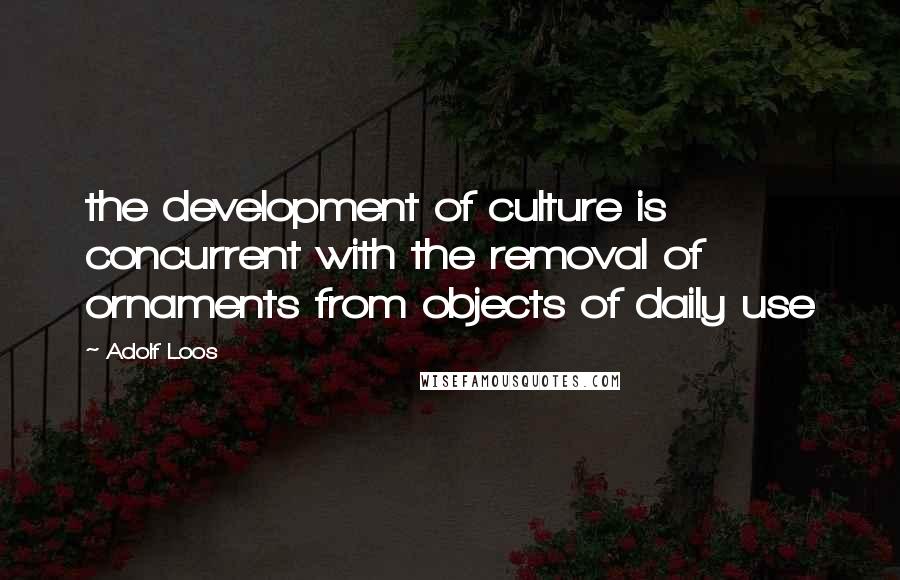 Adolf Loos Quotes: the development of culture is concurrent with the removal of ornaments from objects of daily use