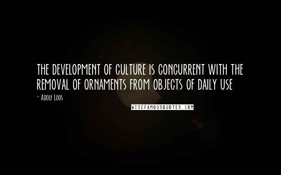 Adolf Loos Quotes: the development of culture is concurrent with the removal of ornaments from objects of daily use