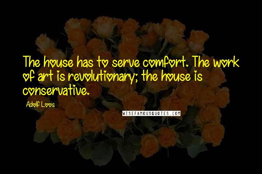 Adolf Loos Quotes: The house has to serve comfort. The work of art is revolutionary; the house is conservative.