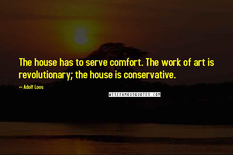 Adolf Loos Quotes: The house has to serve comfort. The work of art is revolutionary; the house is conservative.