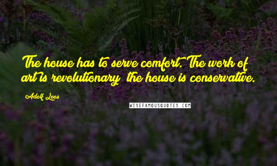 Adolf Loos Quotes: The house has to serve comfort. The work of art is revolutionary; the house is conservative.