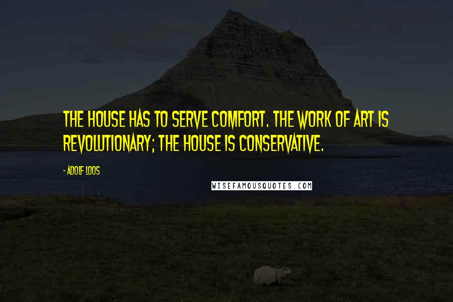 Adolf Loos Quotes: The house has to serve comfort. The work of art is revolutionary; the house is conservative.