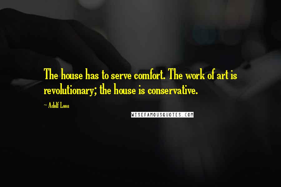 Adolf Loos Quotes: The house has to serve comfort. The work of art is revolutionary; the house is conservative.