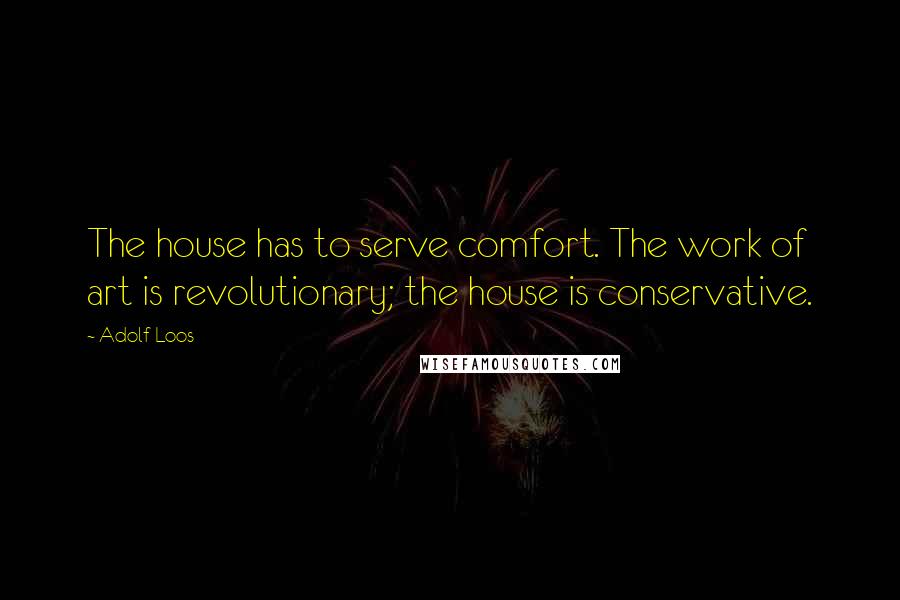 Adolf Loos Quotes: The house has to serve comfort. The work of art is revolutionary; the house is conservative.
