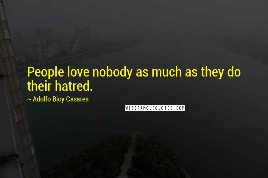 Adolfo Bioy Casares Quotes: People love nobody as much as they do their hatred.