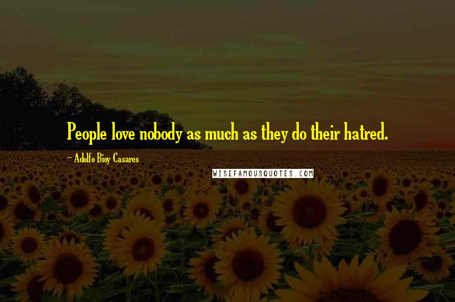 Adolfo Bioy Casares Quotes: People love nobody as much as they do their hatred.