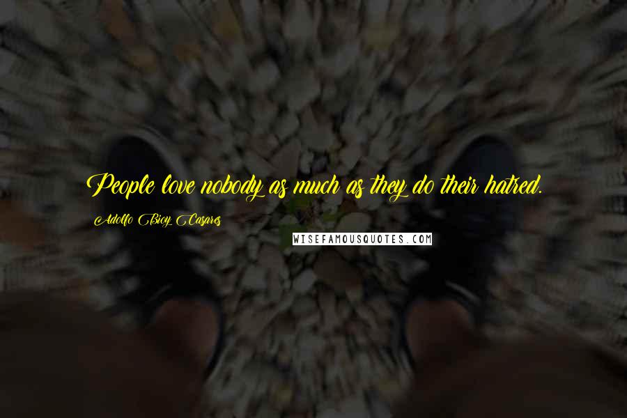 Adolfo Bioy Casares Quotes: People love nobody as much as they do their hatred.