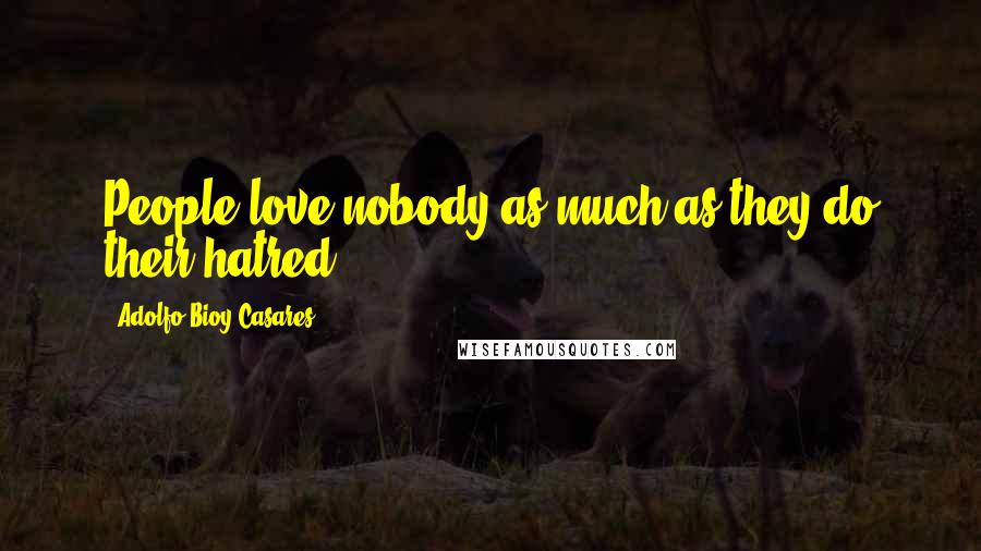 Adolfo Bioy Casares Quotes: People love nobody as much as they do their hatred.