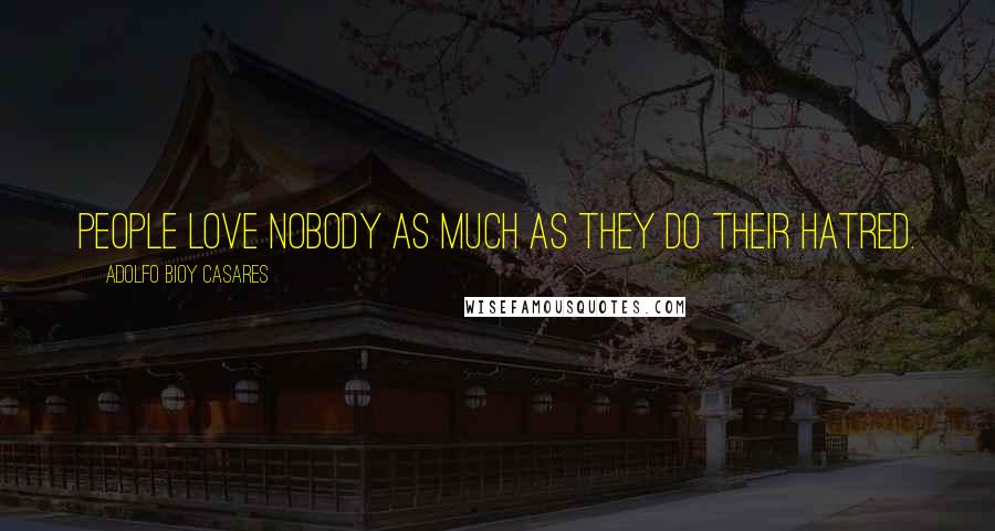 Adolfo Bioy Casares Quotes: People love nobody as much as they do their hatred.