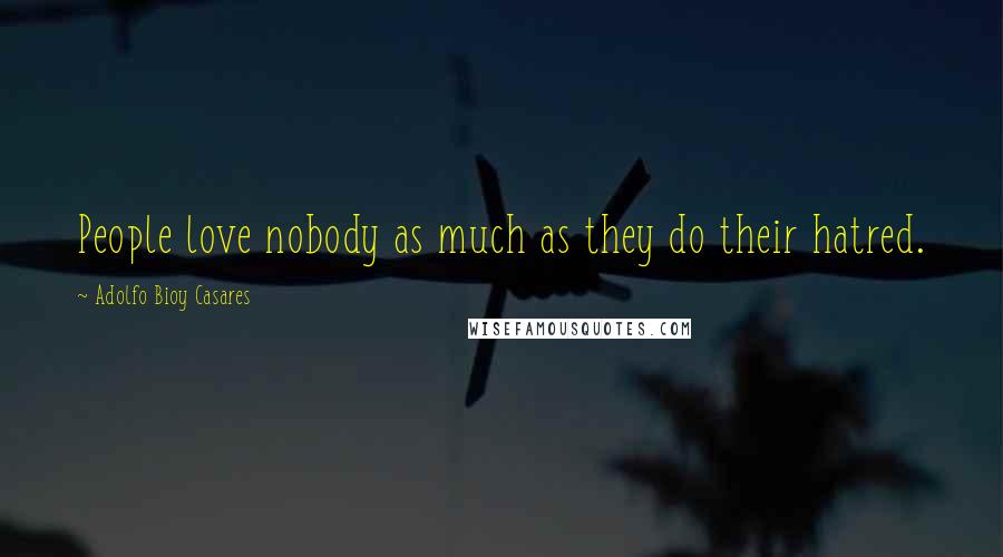 Adolfo Bioy Casares Quotes: People love nobody as much as they do their hatred.