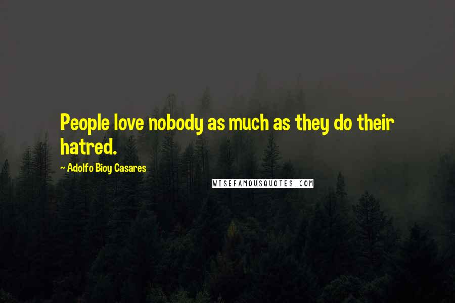 Adolfo Bioy Casares Quotes: People love nobody as much as they do their hatred.