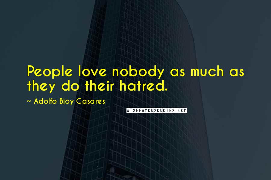 Adolfo Bioy Casares Quotes: People love nobody as much as they do their hatred.