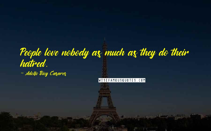 Adolfo Bioy Casares Quotes: People love nobody as much as they do their hatred.