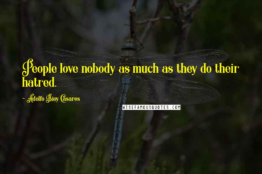 Adolfo Bioy Casares Quotes: People love nobody as much as they do their hatred.