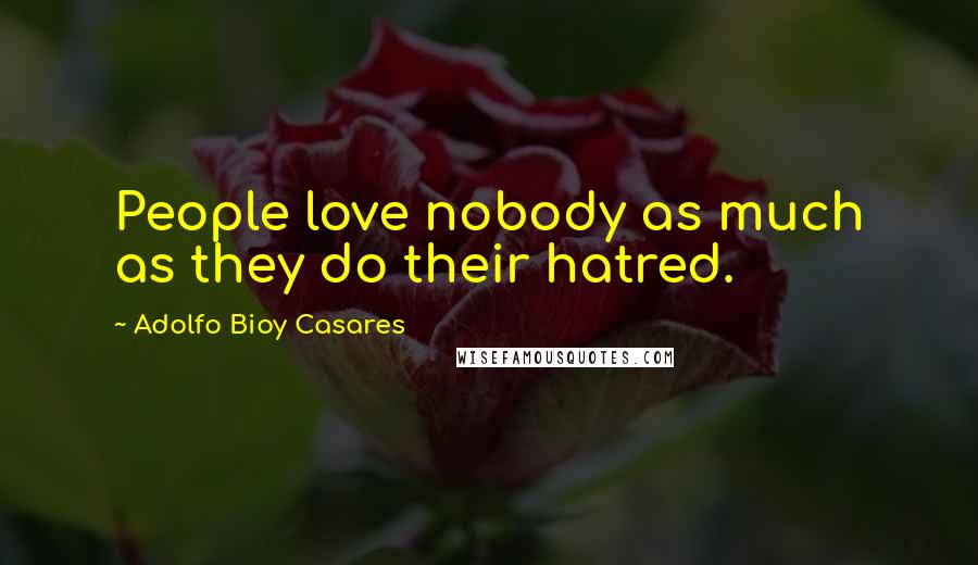 Adolfo Bioy Casares Quotes: People love nobody as much as they do their hatred.