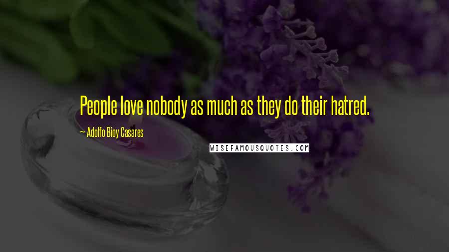 Adolfo Bioy Casares Quotes: People love nobody as much as they do their hatred.