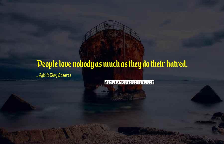 Adolfo Bioy Casares Quotes: People love nobody as much as they do their hatred.
