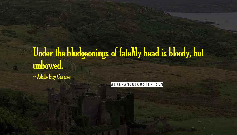 Adolfo Bioy Casares Quotes: Under the bludgeonings of fateMy head is bloody, but unbowed.