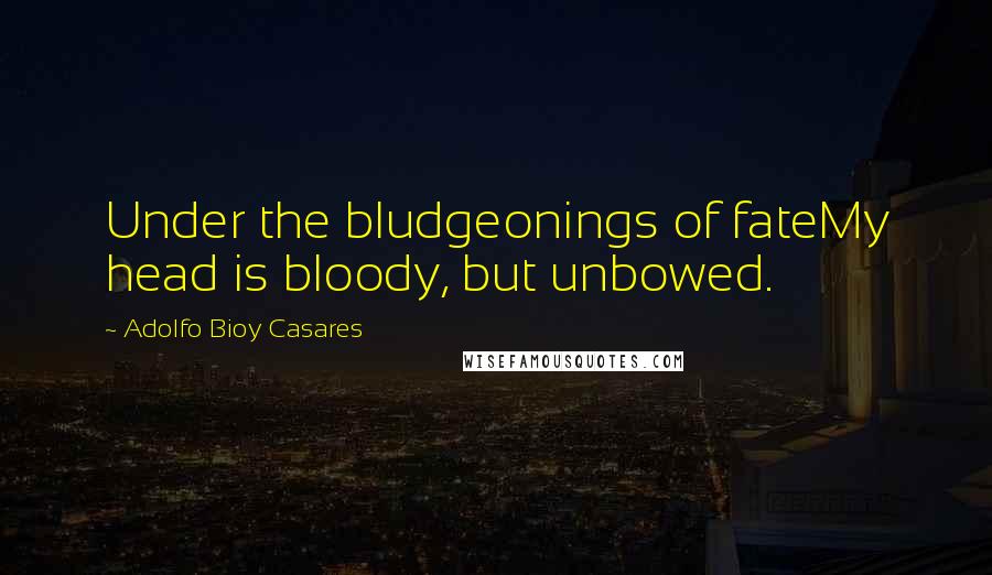 Adolfo Bioy Casares Quotes: Under the bludgeonings of fateMy head is bloody, but unbowed.