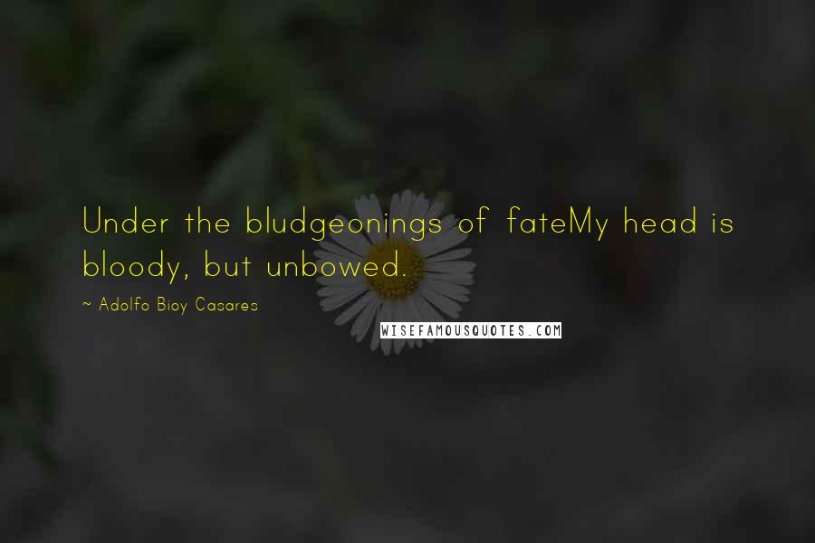 Adolfo Bioy Casares Quotes: Under the bludgeonings of fateMy head is bloody, but unbowed.