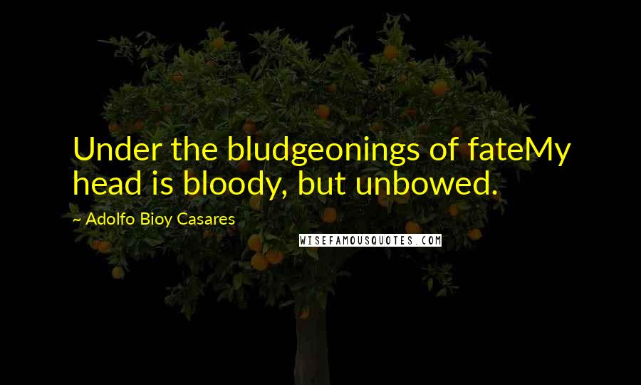 Adolfo Bioy Casares Quotes: Under the bludgeonings of fateMy head is bloody, but unbowed.