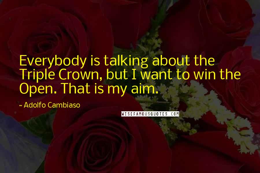 Adolfo Cambiaso Quotes: Everybody is talking about the Triple Crown, but I want to win the Open. That is my aim.