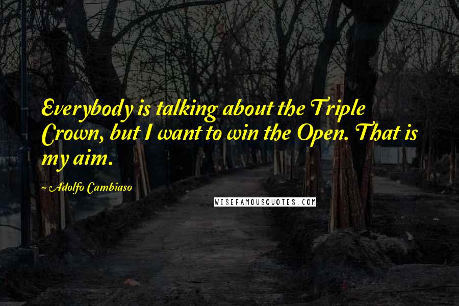 Adolfo Cambiaso Quotes: Everybody is talking about the Triple Crown, but I want to win the Open. That is my aim.