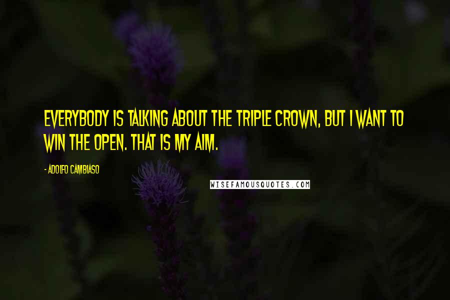 Adolfo Cambiaso Quotes: Everybody is talking about the Triple Crown, but I want to win the Open. That is my aim.